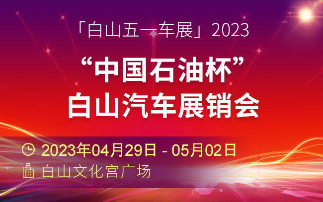 「白山五一车展」2023“中国石油杯”白山汽车展销会