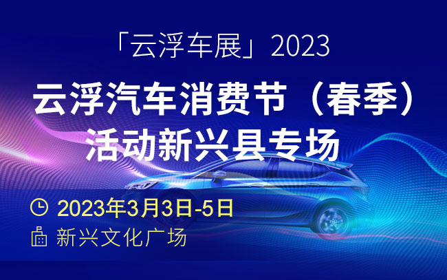 「云浮车展」2023云浮汽车消费节（春季）活动新兴县专场