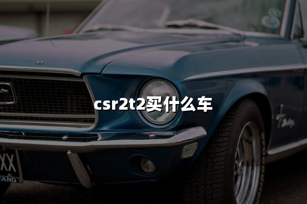 CSR2T2：解锁速度与激情的购车指南