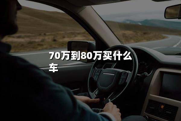 70万到80万买什么车